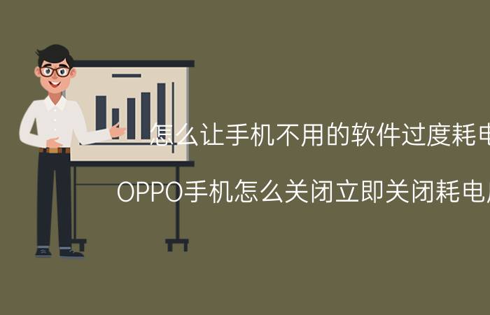 怎么让手机不用的软件过度耗电 OPPO手机怎么关闭立即关闭耗电应用？